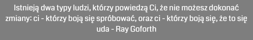 Istnieją dwa typy ludzi, którzy powiedzą Ci, że nie możesz dokonać zmiany: ci - którzy boją się spróbować, oraz ci - którzy boją się, że to się uda - Ray Goforth