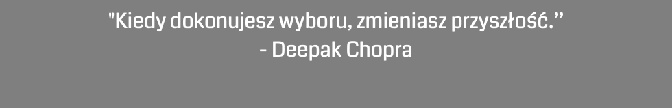 "Kiedy dokonujesz wyboru, zmieniasz przyszłość.” - Deepak Chopra