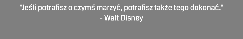 "Jeśli potrafisz o czymś marzyć, potrafisz także tego dokonać." - Walt Disney